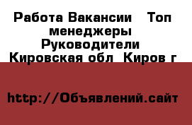 Работа Вакансии - Топ-менеджеры, Руководители. Кировская обл.,Киров г.